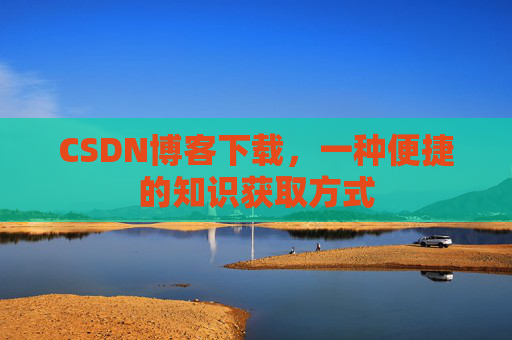 CSDN博客下载,一种便捷的知识获取方式